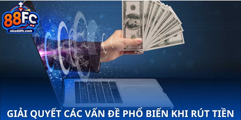 Hướng dẫn giải quyết các vấn đề phổ biến khi rút tiền